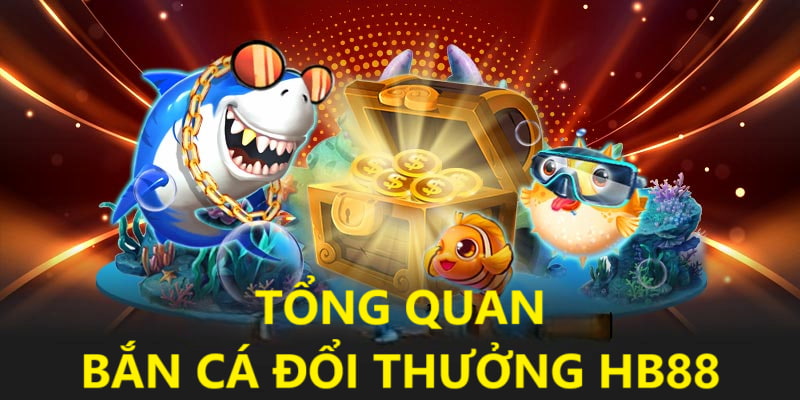 Tổng quan sân chơi bắn cá đổi thưởng HB88