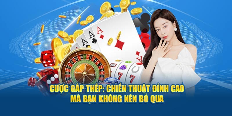 Chiến thuật cược gấp thếp phù hợp cho những người chơi muốn thu hồi lại vốn thua