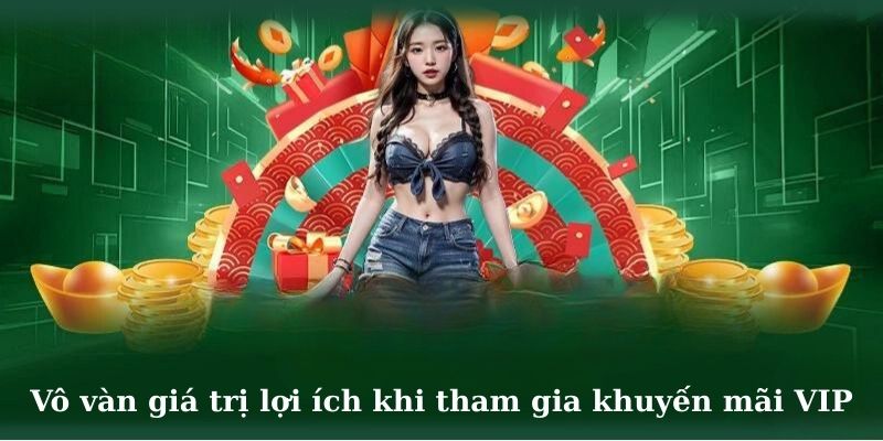 Vô vàn giá trị lợi ích dành cho hội viên khi tham gia khuyến mãi VIP